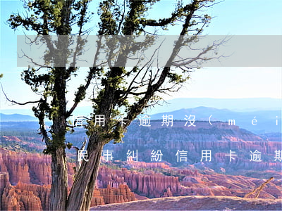 信用卡逾期沒(méi)還進(jìn)入民事糾紛(信用卡逾期沒(méi)還進(jìn)入民事糾紛怎么辦)