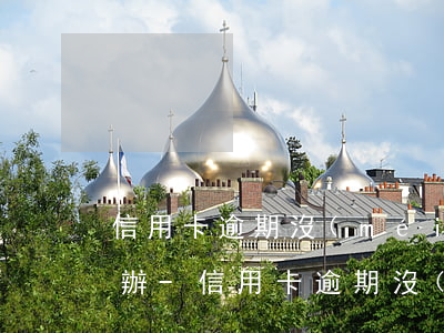 信用卡逾期沒(méi)還銀行走仲裁怎么辦-信用卡逾期沒(méi)還銀行走仲裁怎么辦理