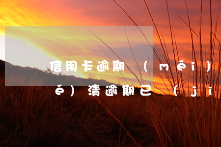 信用卡逾期沒(méi)錢還提前結(jié)清(逾期已結(jié)清還能辦理信用卡)