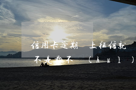信用卡逾期沒上征信就沒事吧(只要沒逾期是不是都不會(huì)上征信)