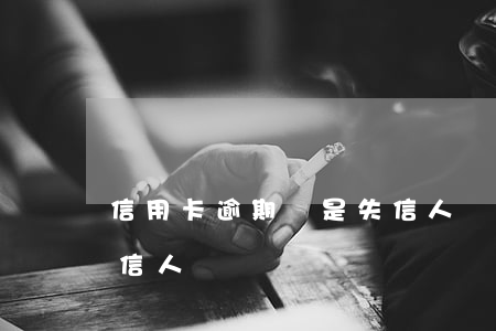 信用卡逾期沒是失信人員嗎(征信有逾期是失信人員嗎)