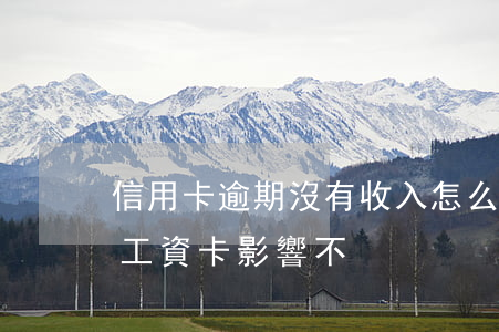 信用卡逾期沒有收入怎么辦(欠信用卡沒還辦工資卡影響不)