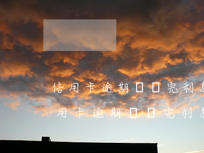 信用卡逾期沒還完利息怎么計(jì)算(信用卡逾期沒還完利息怎么計(jì)算的)