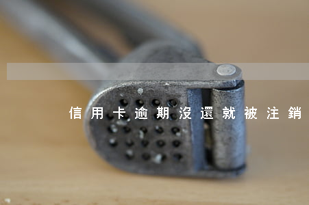 信用卡逾期沒還就被注銷