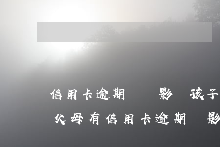 信用卡逾期沒還影響孩子上學(xué)嗎(父母有信用卡逾期會影響孩子上學(xué)嗎)