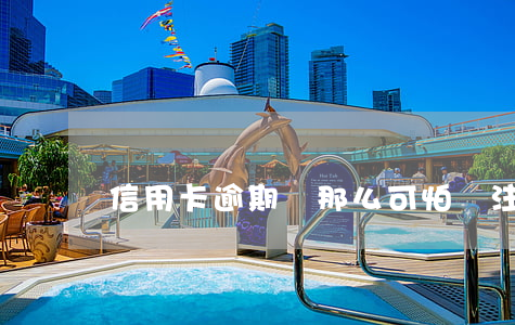 信用卡逾期沒那么可怕(沒注意信用卡逾期了)