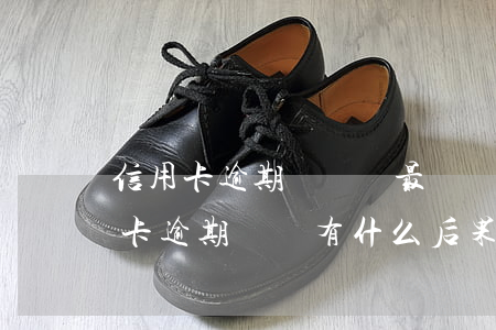 信用卡逾期沒錢還最終結(jié)果(信用卡逾期沒還有什么后果)