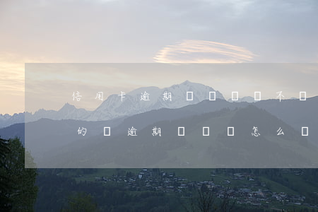 信用卡逾期沒錢還會不會利滾利-欠信用卡的錢逾期沒還會怎么樣