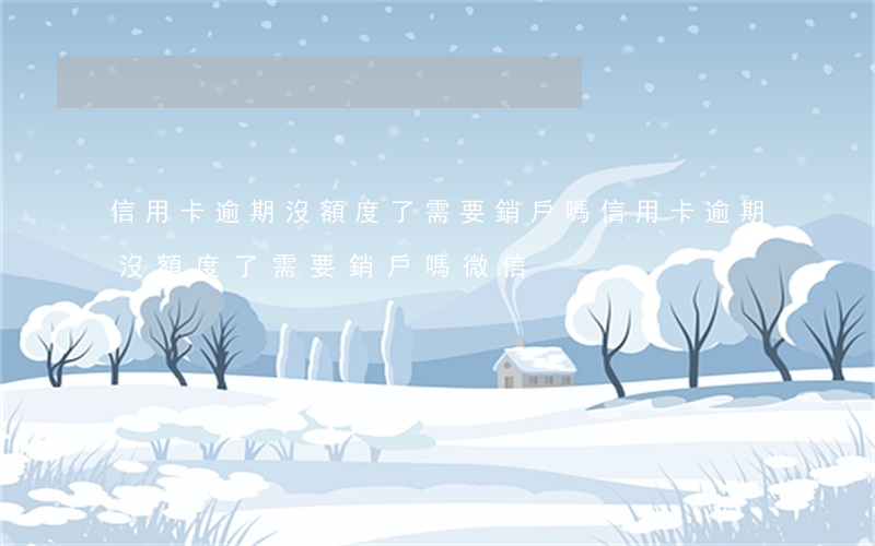 信用卡逾期沒額度了需要銷戶嗎(信用卡逾期沒額度了需要銷戶嗎微信)