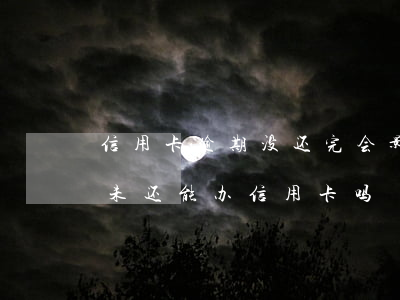信用卡逾期没还完会影响征信吗(征信有逾期未还能办信用卡吗)