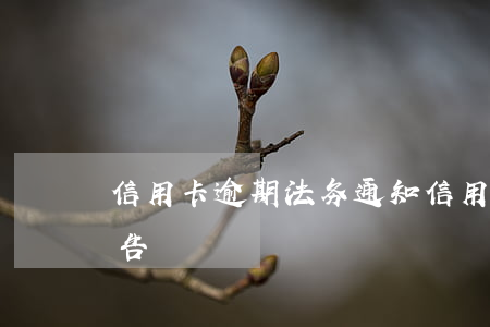 信用卡逾期法务通知(信用卡 逾期 收到 律师 通告)