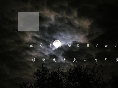信用卡逾期法務(wù)協(xié)商一般需要多久-信用卡逾期法務(wù)協(xié)商一般需要多久完成