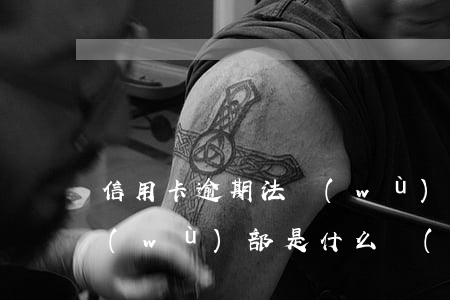 信用卡逾期 法務(wù)部(信用卡逾期法務(wù)部是什么環(huán)節(jié))