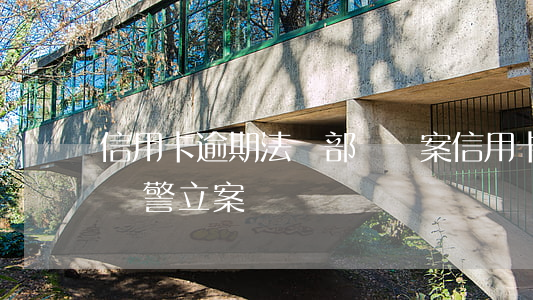 信用卡逾期法務部說報案(信用卡逾期銀行說報警立案)
