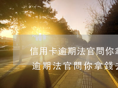 信用卡逾期法官問你拿錢去干什么-信用卡逾期法官問你拿錢去干什么怎么回答