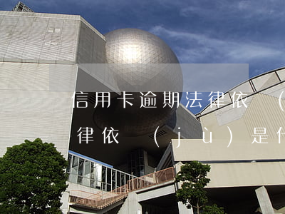 信用卡逾期法律依據(jù)(信用卡逾期法律依據(jù)是什么)