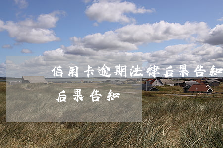 信用卡逾期法律后果告知書(信用卡逾期法律后果告知書)