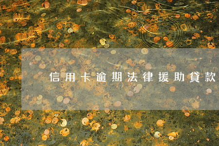 信用卡逾期法律援助(貸款逾期法律援助)