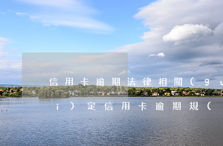 信用卡逾期法律相關(guān)規(guī)定(信用卡逾期規(guī)則)