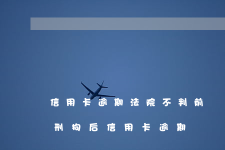 信用卡逾期法院不判前會(huì)拘留嗎(刑拘后信用卡逾期)