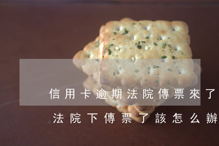 信用卡逾期法院傳票來了坐牢-欠信用卡錢法院下傳票了該怎么辦?
