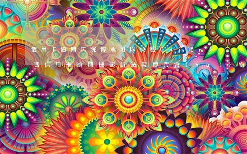 信用卡逾期法院傳票可以快點(diǎn)嗎(信用卡逾期被起訴法院傳票會(huì)寄到哪)