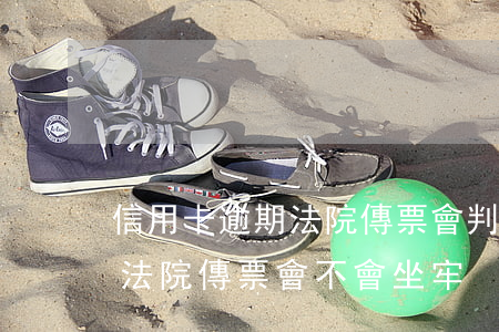 信用卡逾期法院傳票會判刑嗎(欠信用卡收到法院傳票會不會坐牢)