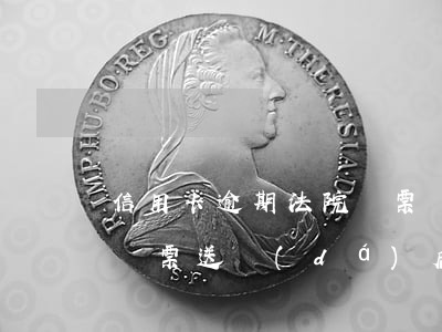 信用卡逾期法院傳票會通知本人嗎(欠信用卡傳票送達(dá)后多久開庭,不去可以嗎)