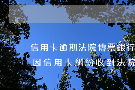 信用卡逾期法院傳票銀行報(bào)an(因信用卡糾紛收到法院傳票怎么辦)