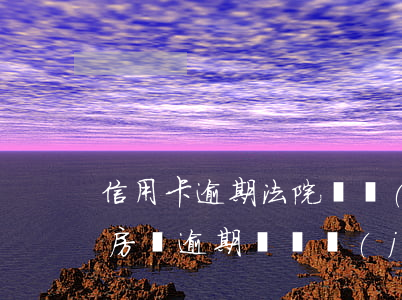 信用卡逾期法院凍結(jié)房子怎么辦(房貸逾期會凍結(jié)信用卡嗎)
