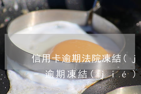 信用卡逾期法院凍結(jié)所有銀行卡-逾期凍結(jié)所有銀行卡嗎