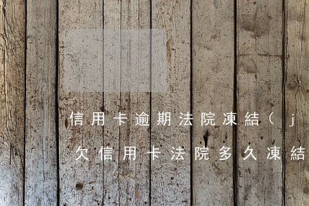信用卡逾期法院凍結(jié)的錢怎么辦(欠信用卡法院多久凍結(jié))