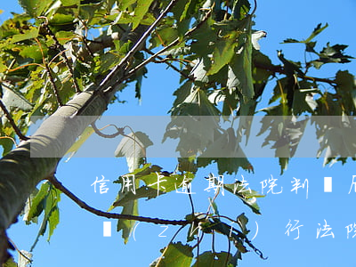 信用卡逾期法院判決后強(qiáng)制執(zhí)行 法院強(qiáng)制執(zhí)行逾期利息
