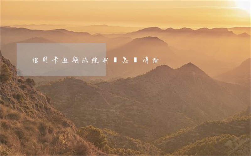 信用卡逾期法院判決怎樣消除