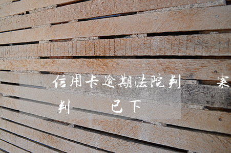 信用卡逾期法院判決書案例(欠信用卡被起訴判決書已下來)