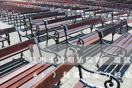 信用卡逾期法院判決還款(信用卡逾期沒(méi)有還款能力,被法院起訴)