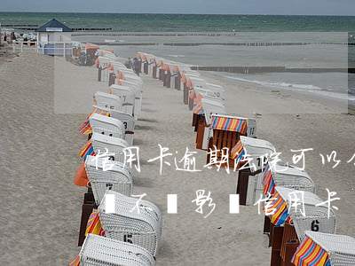 信用卡逾期法院可以分期嗎(來分期一直逾期會不會影響信用卡)
