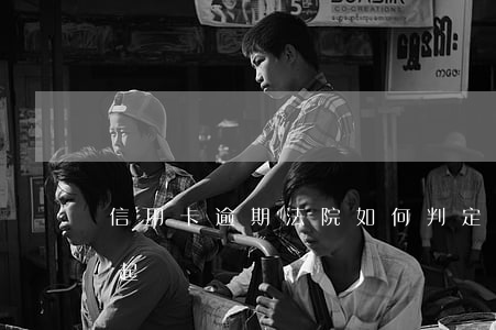 信用卡逾期法院如何判定(信用卡逾期的案由起訴)