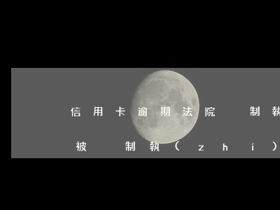 信用卡逾期法院強制執(zhí)行會坐牢(被強制執(zhí)行信用卡還有欠款怎么辦)