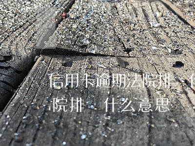 信用卡逾期法院排檔什么意思 信用卡逾期法院排檔什么意思