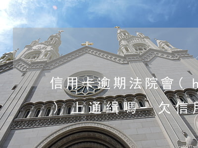 信用卡逾期法院會(huì)網(wǎng)上通緝嗎-欠信用卡會(huì)全國(guó)通緝嗎