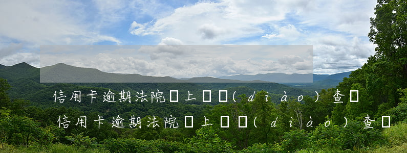 信用卡逾期法院會上門調(diào)查嗎 信用卡逾期法院會上門調(diào)查嗎