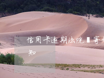 信用卡逾期法院會寄什么文件 信用卡 逾期 通知
