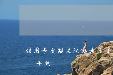 信用卡逾期法院起是逾了幾期 有信用卡逾期幾年的嗎