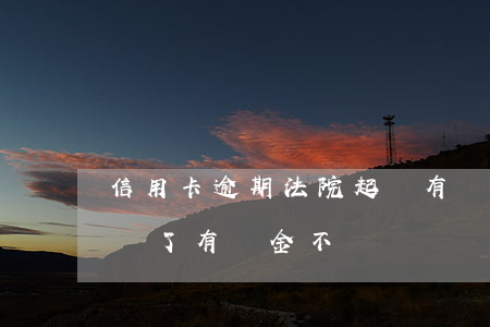 信用卡逾期法院起訴有罰金嗎(欠信用卡被起訴了有罰金不)