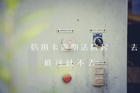 信用卡逾期法院起訴沒去(信用卡逾期被起訴開庭可以不去嗎)