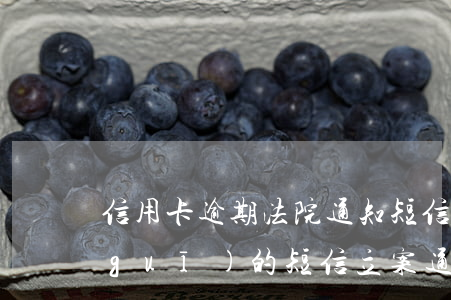 信用卡逾期法院通知短信(信用卡逾期正規(guī)的短信立案通告)