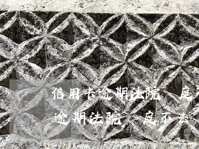信用卡逾期法院開庭不去會怎么樣-信用卡逾期法院開庭不去會怎么樣嗎
