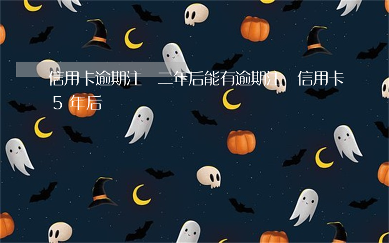 信用卡逾期注銷二年后能(有逾期注銷信用卡5年后)