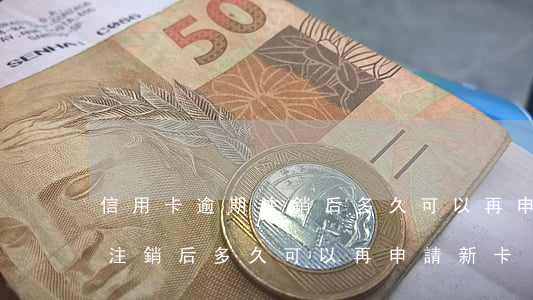 信用卡逾期注銷后多久可以再申(信用卡逾期注銷后多久可以再申請新卡)